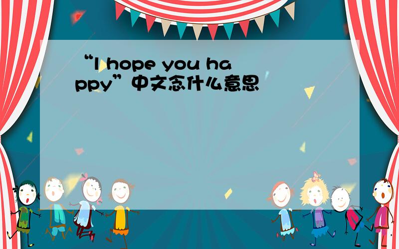 “l hope you happy”中文念什么意思