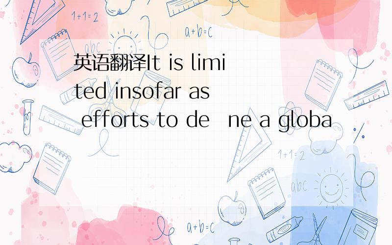 英语翻译It is limited insofar as efforts to deﬁne a globa