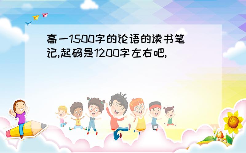 高一1500字的论语的读书笔记,起码是1200字左右吧,