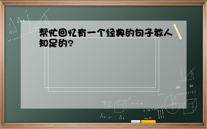 帮忙回忆有一个经典的句子教人知足的?