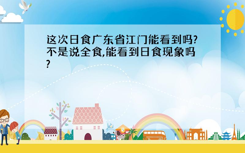 这次日食广东省江门能看到吗?不是说全食,能看到日食现象吗?