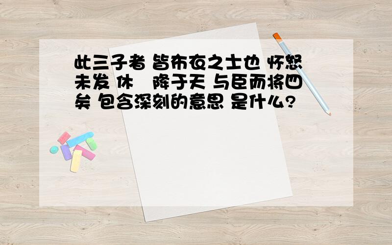 此三子者 皆布衣之士也 怀怒未发 休祲降于天 与臣而将四矣 包含深刻的意思 是什么?