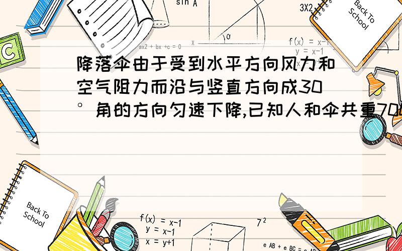 降落伞由于受到水平方向风力和空气阻力而沿与竖直方向成30°角的方向匀速下降,已知人和伞共重700N,则降落伞所受风力为多