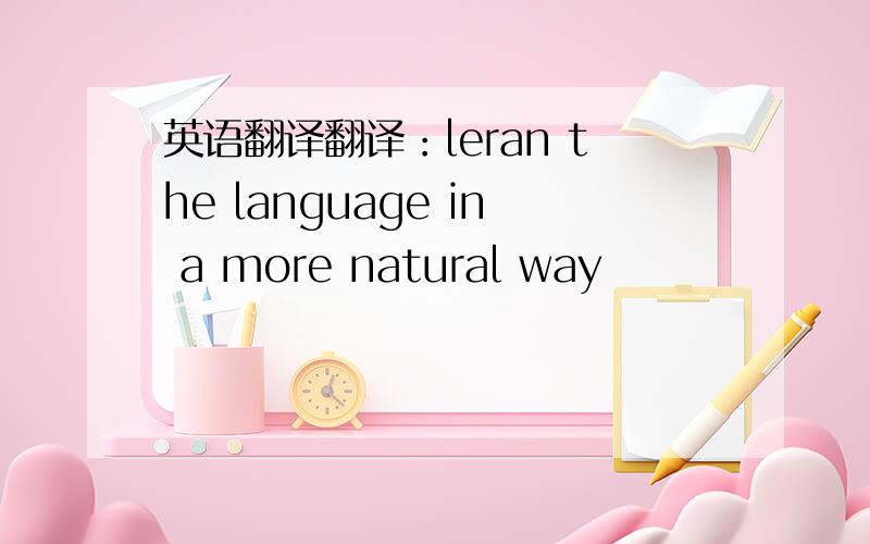 英语翻译翻译：leran the language in a more natural way