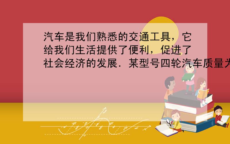 汽车是我们熟悉的交通工具，它给我们生活提供了便利，促进了社会经济的发展．某型号四轮汽车质量为1.6×10 3 kg，．每