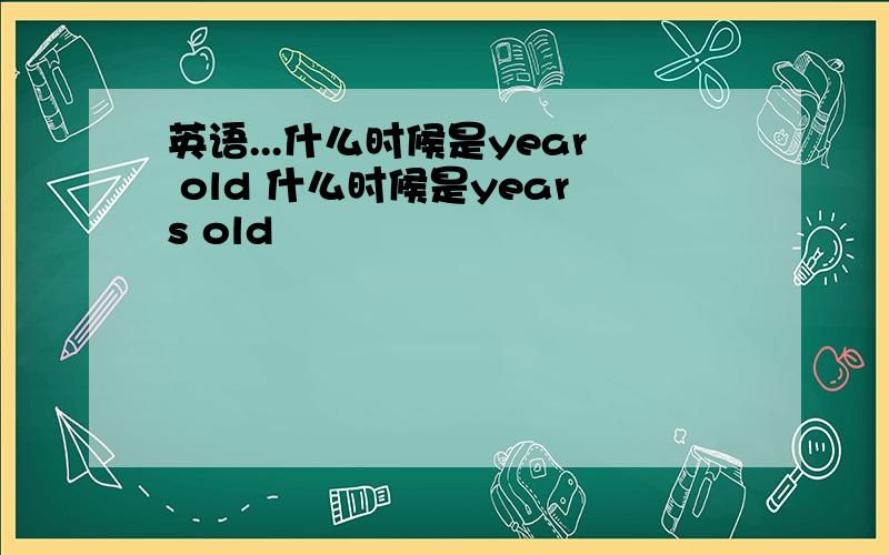 英语...什么时候是year old 什么时候是years old