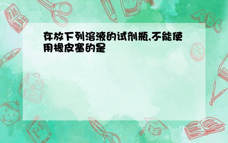 存放下列溶液的试剂瓶,不能使用橡皮塞的是