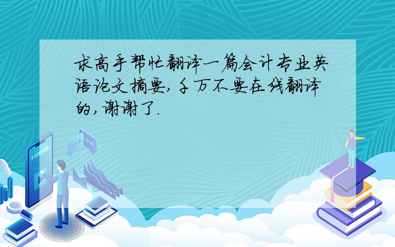 求高手帮忙翻译一篇会计专业英语论文摘要,千万不要在线翻译的,谢谢了.