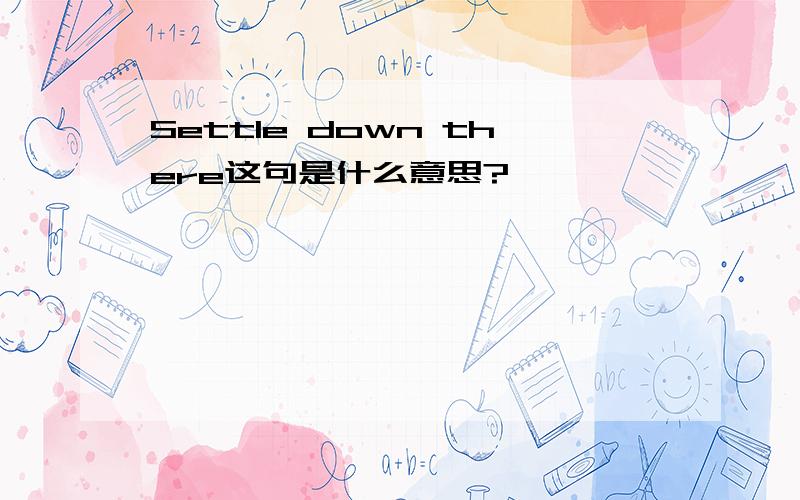 Settle down there这句是什么意思?