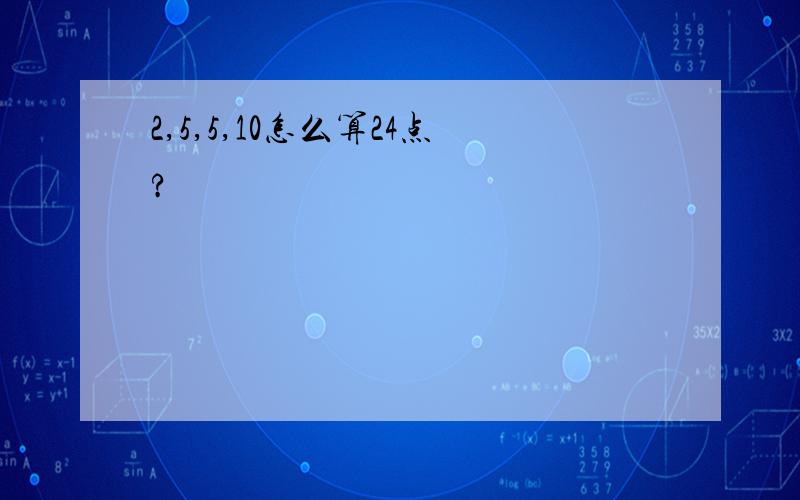 2,5,5,10怎么算24点?