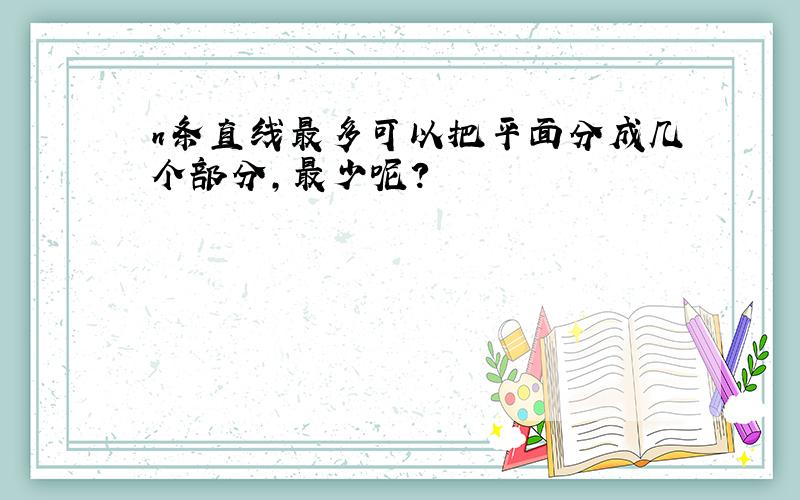 n条直线最多可以把平面分成几个部分,最少呢?