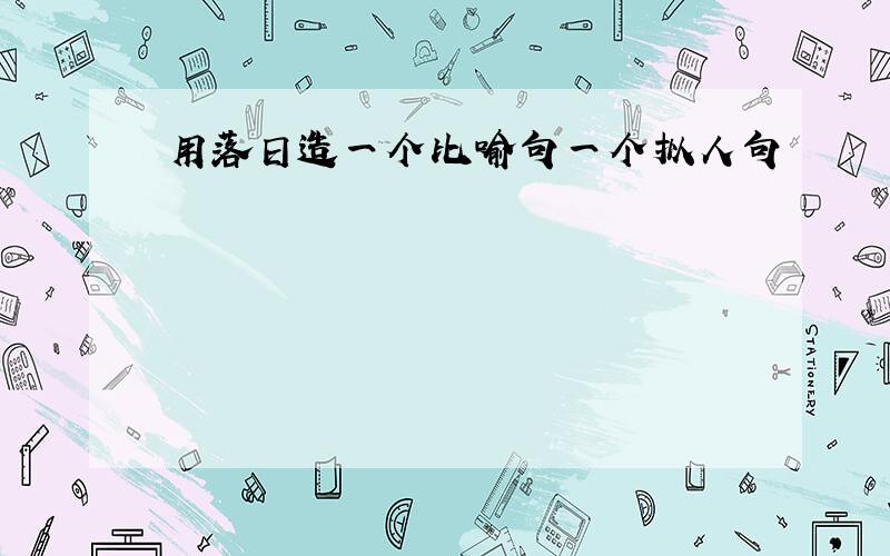 用落日造一个比喻句一个拟人句