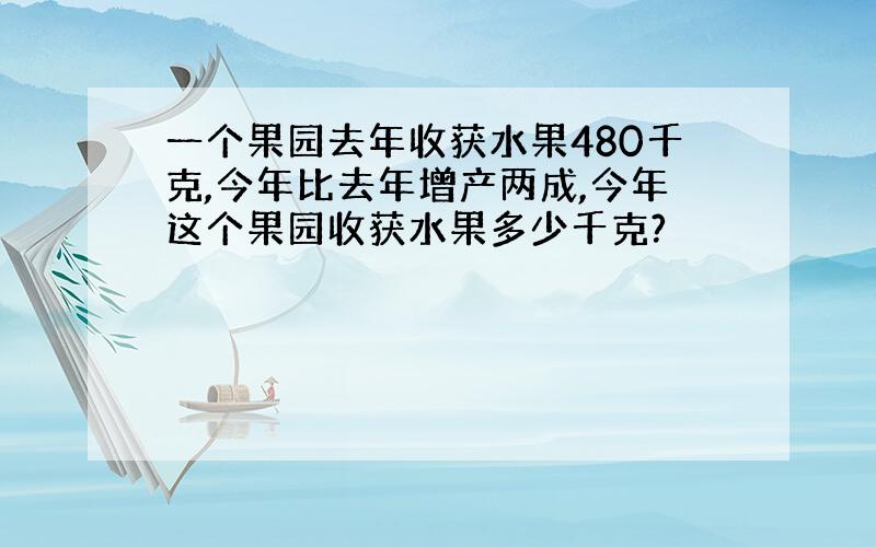 一个果园去年收获水果480千克,今年比去年增产两成,今年这个果园收获水果多少千克?