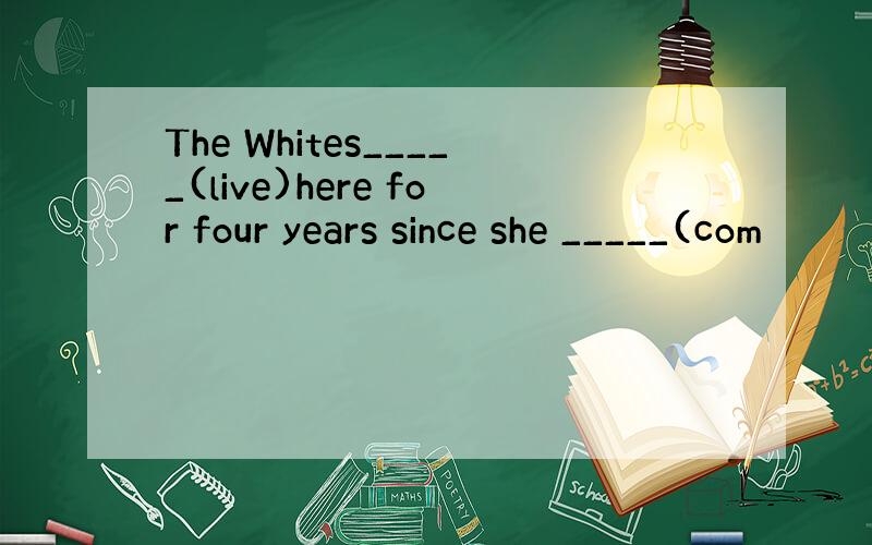 The Whites_____(live)here for four years since she _____(com