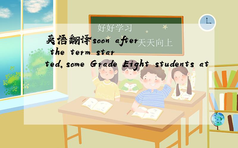 英语翻译soon after the term started,some Grade Eight students at