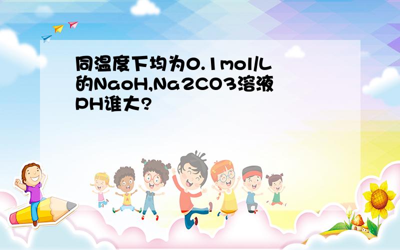 同温度下均为0.1mol/L的NaoH,Na2CO3溶液PH谁大?