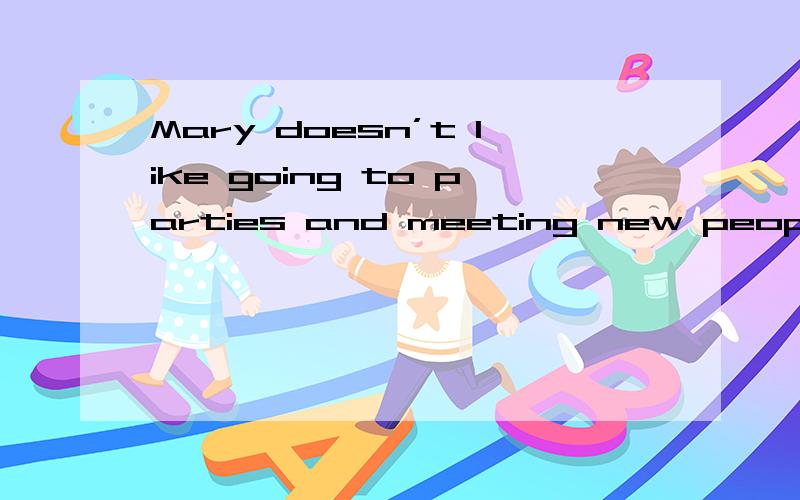 Mary doesn’t like going to parties and meeting new people. S