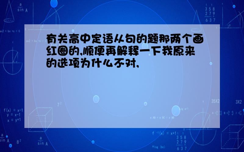 有关高中定语从句的题那两个画红圈的,顺便再解释一下我原来的选项为什么不对,