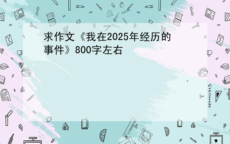 求作文《我在2025年经历的事件》800字左右