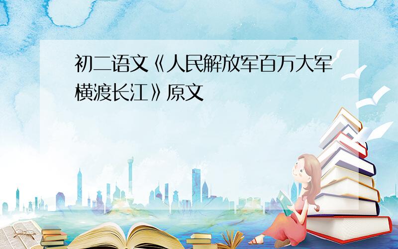 初二语文《人民解放军百万大军横渡长江》原文