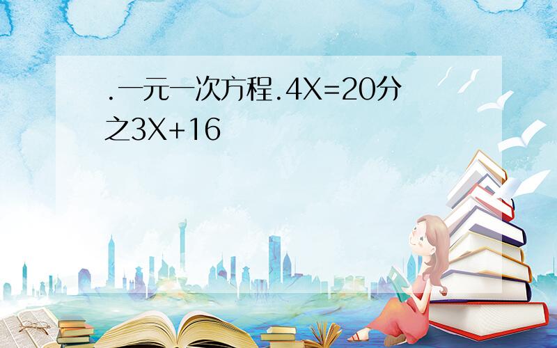 .一元一次方程.4X=20分之3X+16