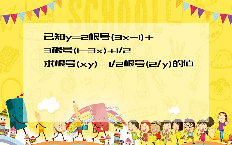 已知y=2根号(3x-1)+3根号(1-3x)+1/2,求根号(xy)÷1/2根号(2/y)的值