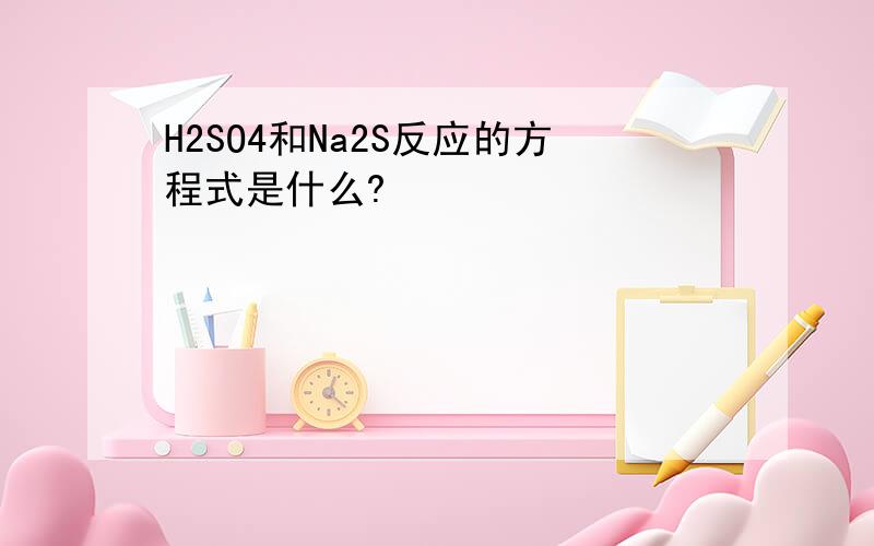 H2SO4和Na2S反应的方程式是什么?