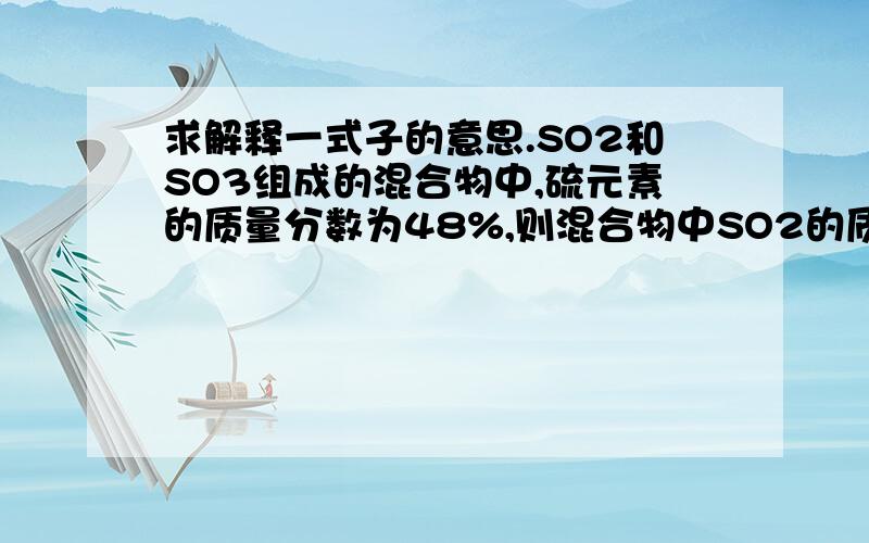 求解释一式子的意思.SO2和SO3组成的混合物中,硫元素的质量分数为48%,则混合物中SO2的质量分数是多少?SO2中硫