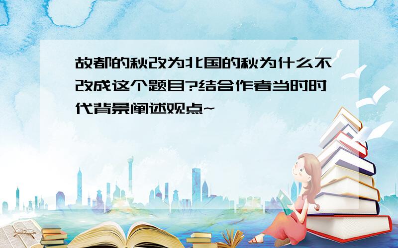 故都的秋改为北国的秋为什么不改成这个题目?结合作者当时时代背景阐述观点~