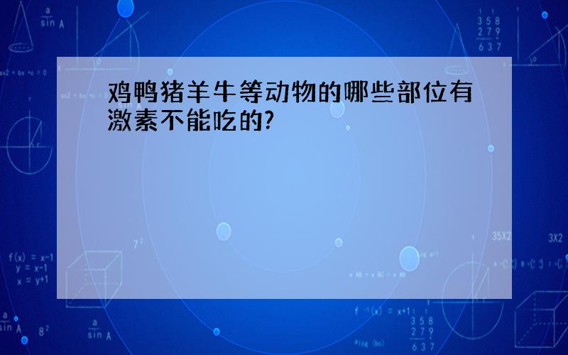 鸡鸭猪羊牛等动物的哪些部位有激素不能吃的?