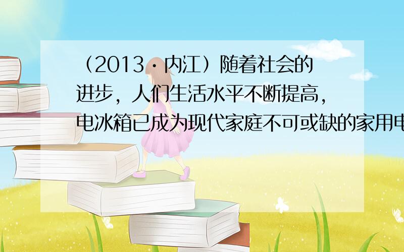 （2013•内江）随着社会的进步，人们生活水平不断提高，电冰箱已成为现代家庭不可或缺的家用电器，右表是小明家某品牌电冰箱