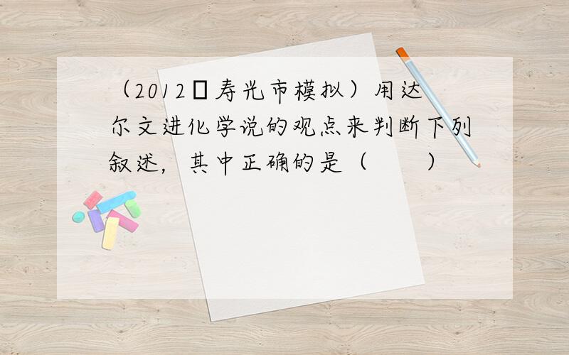 （2012•寿光市模拟）用达尔文进化学说的观点来判断下列叙述，其中正确的是（　　）