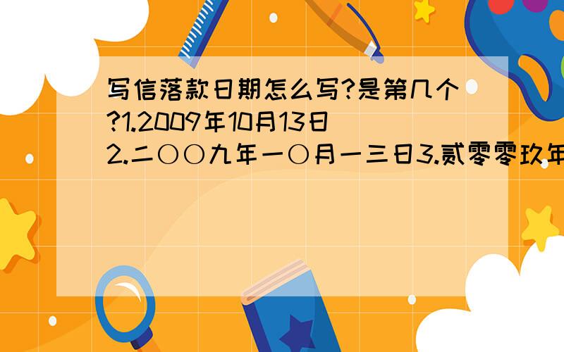 写信落款日期怎么写?是第几个?1.2009年10月13日2.二〇〇九年一〇月一三日3.贰零零玖年拾月拾叁日