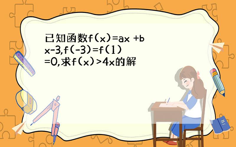 已知函数f(x)=ax +bx-3,f(-3)=f(1)=0,求f(x)>4x的解