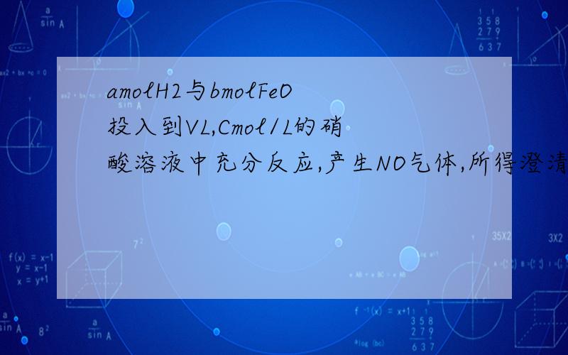 amolH2与bmolFeO投入到VL,Cmol/L的硝酸溶液中充分反应,产生NO气体,所得澄清溶液成分可看做是Fe(N