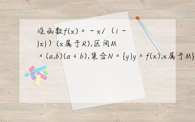 设函数f(x)＝－x/（1－|x|）(x属于R),区间M＝(a,b)(a＜b),集合N＝{y|y＝f(x),x属于M},