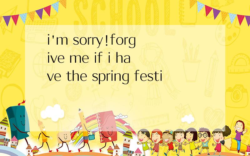 i'm sorry!forgive me if i have the spring festi