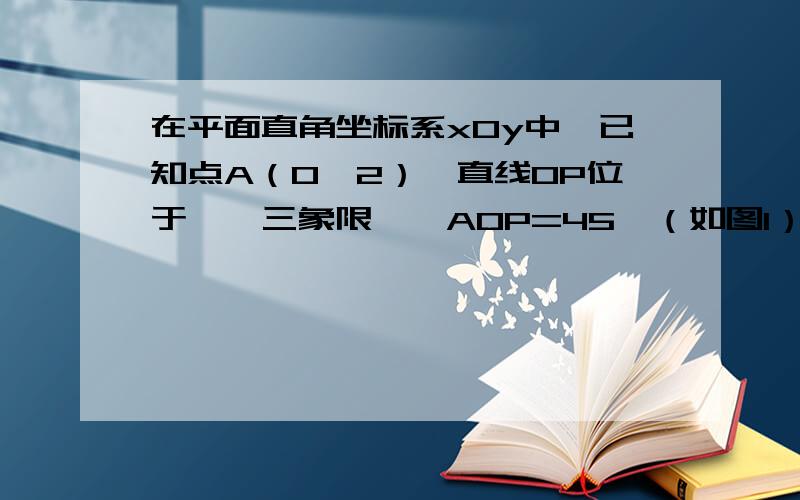 在平面直角坐标系xOy中,已知点A（0,2）,直线OP位于一、三象限,∠AOP=45°（如图1）,设点A关于直线OP的对