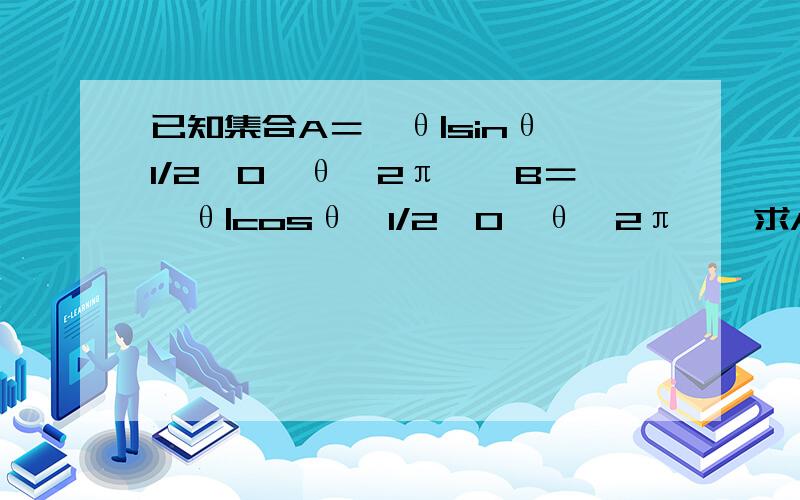 已知集合A＝{θ|sinθ≥1/2,0≤θ≤2π},B＝{θ|cosθ＜1/2,0≤θ≤2π},求A∩B