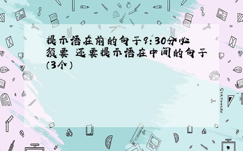 提示语在前的句子9：30分必须要 还要提示语在中间的句子（3个）