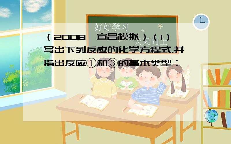 （2008•宜昌模拟）（1）写出下列反应的化学方程式，并指出反应①和③的基本类型：