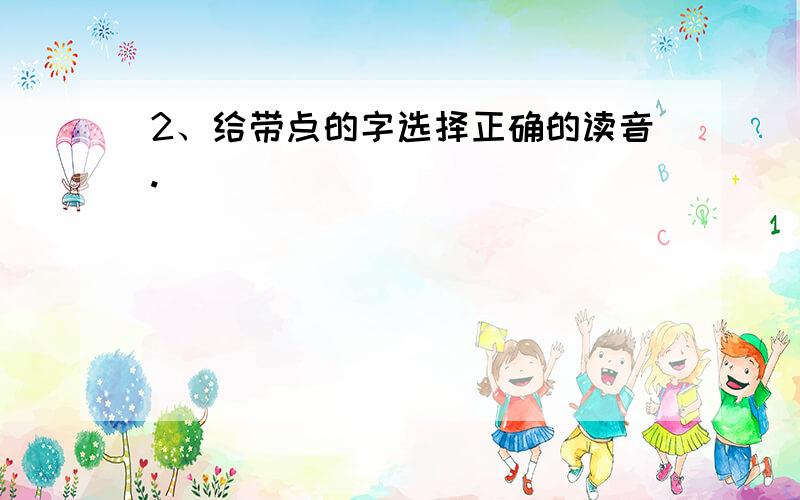 2、给带点的字选择正确的读音.