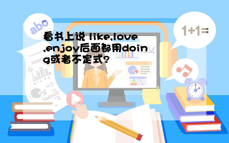 看书上说 like,love,enjoy后面都用doing或者不定式?