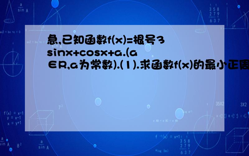 急,已知函数f(x)=根号3sinx+cosx+a.(a∈R,a为常数).(1).求函数f(x)的最小正周期.