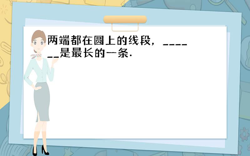 两端都在圆上的线段，______是最长的一条．