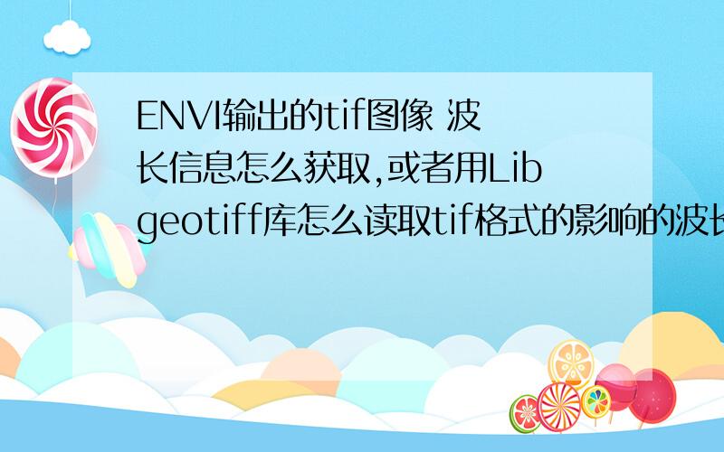 ENVI输出的tif图像 波长信息怎么获取,或者用Libgeotiff库怎么读取tif格式的影响的波长信息