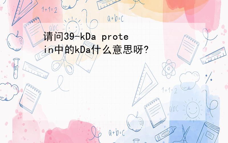 请问39-kDa protein中的kDa什么意思呀?