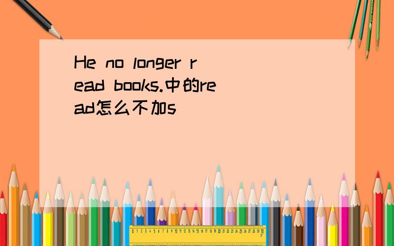 He no longer read books.中的read怎么不加s