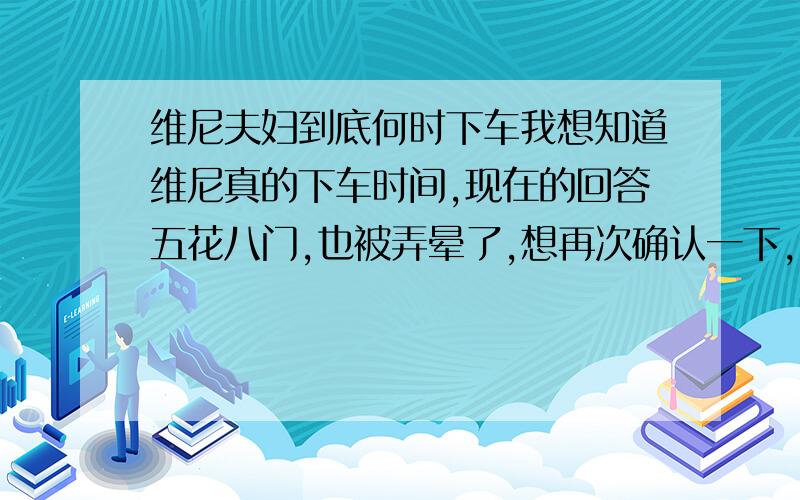 维尼夫妇到底何时下车我想知道维尼真的下车时间,现在的回答五花八门,也被弄晕了,想再次确认一下,(杂志上说是六月份结束,也