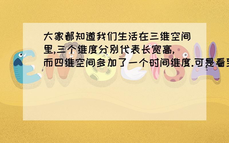 大家都知道我们生活在三维空间里,三个维度分别代表长宽高,而四维空间多加了一个时间维度.可是看到有人说还有五维六维甚至更多